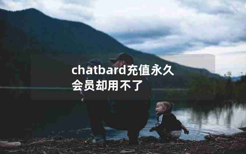 chatbard充值永久会员却用不了