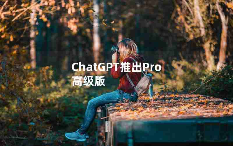 ChatGPT推出Pro高级版