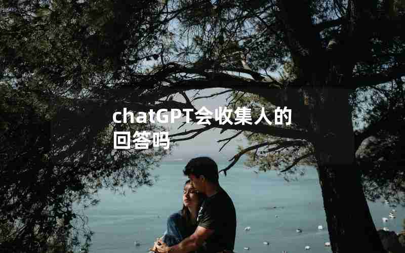 chatGPT会收集人的回答吗