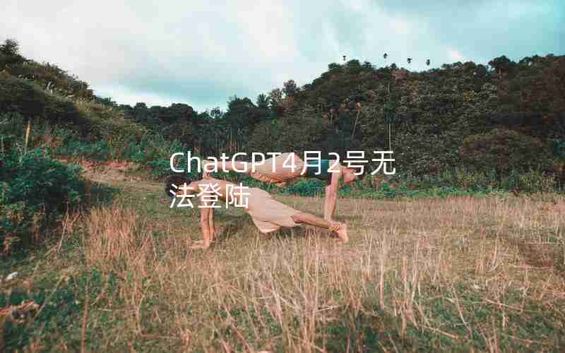 ChatGPT4月2号无法登陆