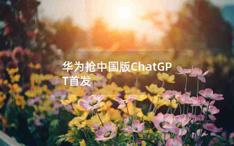 华为抢中国版ChatGPT首发