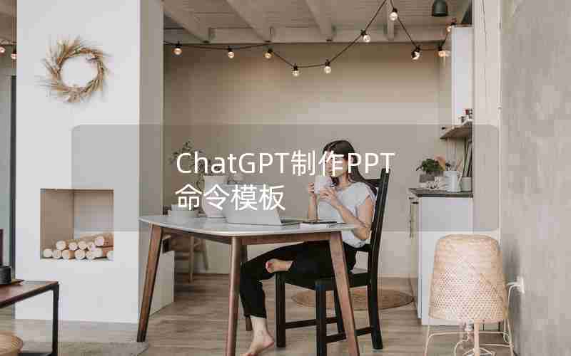 ChatGPT制作PPT命令模板;ChatGPT生成PPT的方法