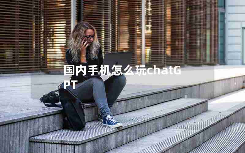 国内手机怎么玩chatGPT