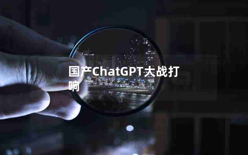 国产ChatGPT大战打响