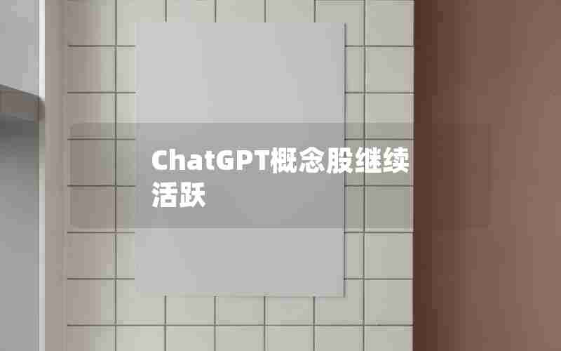 ChatGPT概念股继续活跃