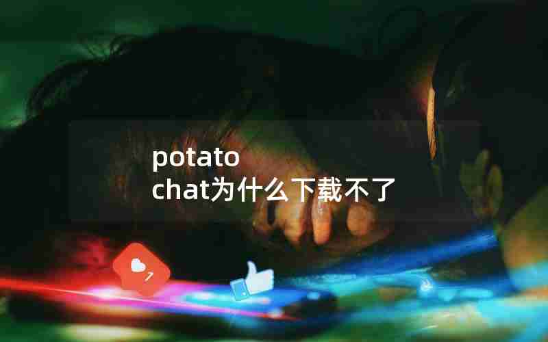 potato chat为什么下载不了