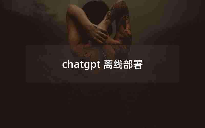 chatgpt 离线部署