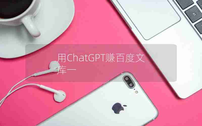 用ChatGPT赚百度文库一