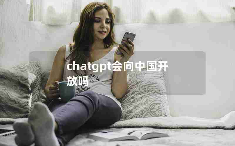 chatgpt会向中国开放吗