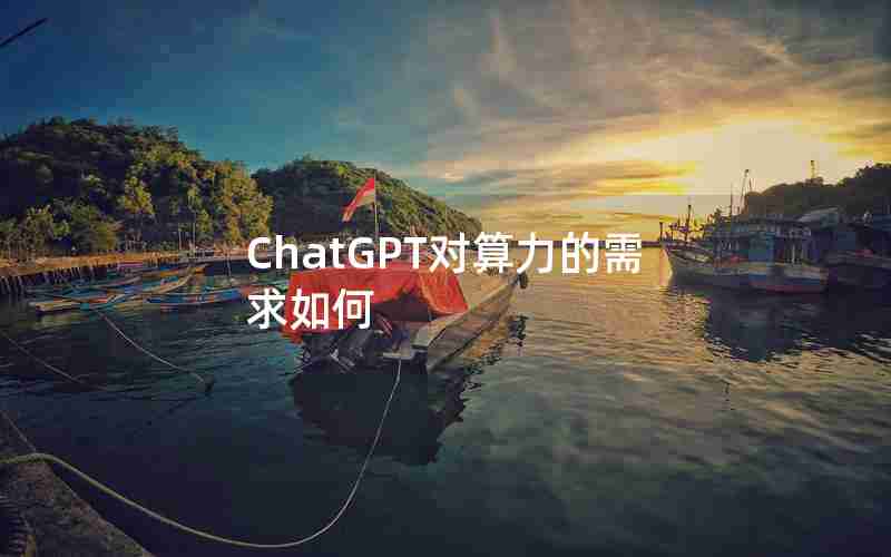 ChatGPT对算力的需求如何,ChatGPT对算力的需求如何