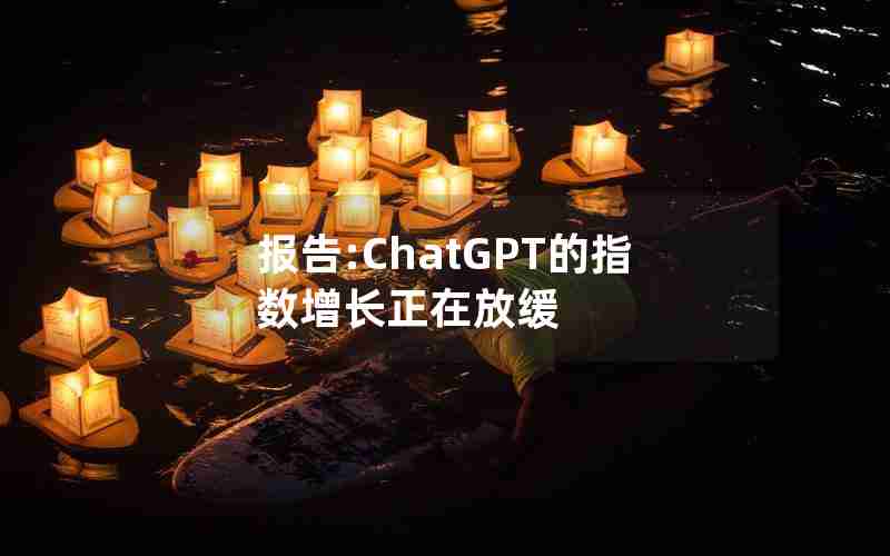 报告:ChatGPT的指数增长正在放缓