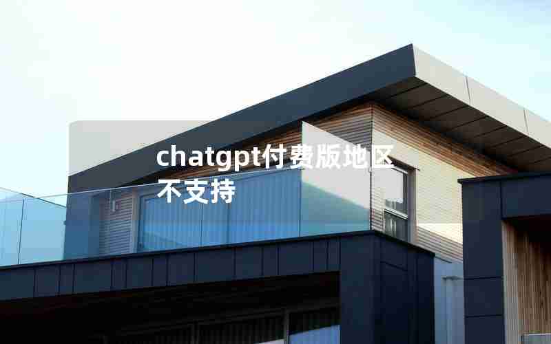 chatgpt付费版地区不支持