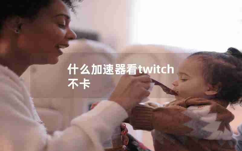 什么加速器看twitch不卡