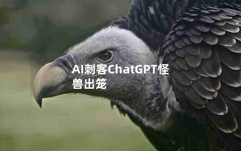 AI刺客ChatGPT怪兽出笼(wow怪兽出笼一周)