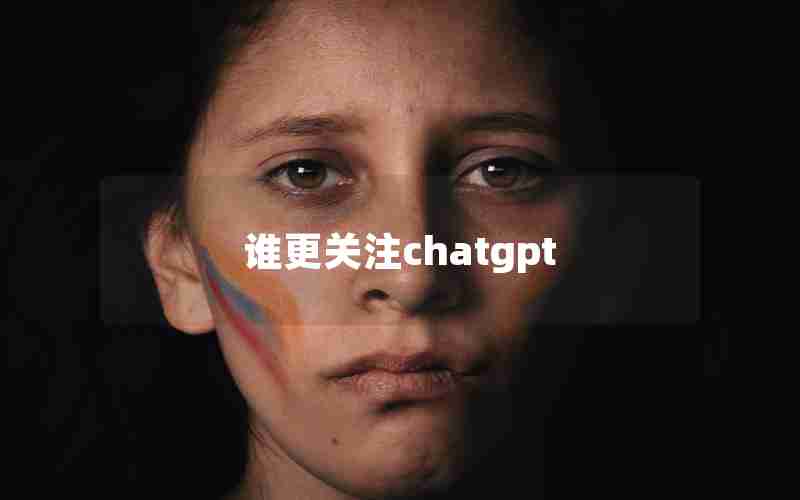 谁更关注chatgpt—ChatGPT应用探讨系列之二