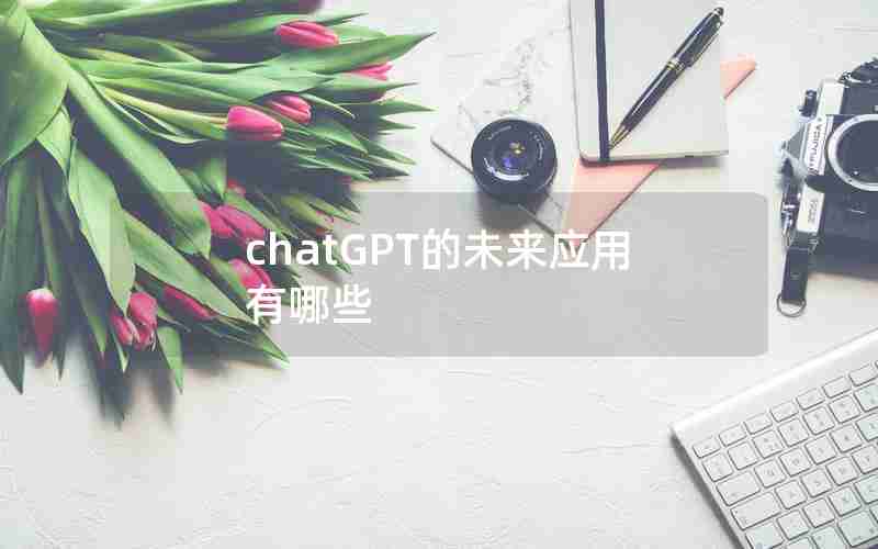 chatGPT的未来应用有哪些