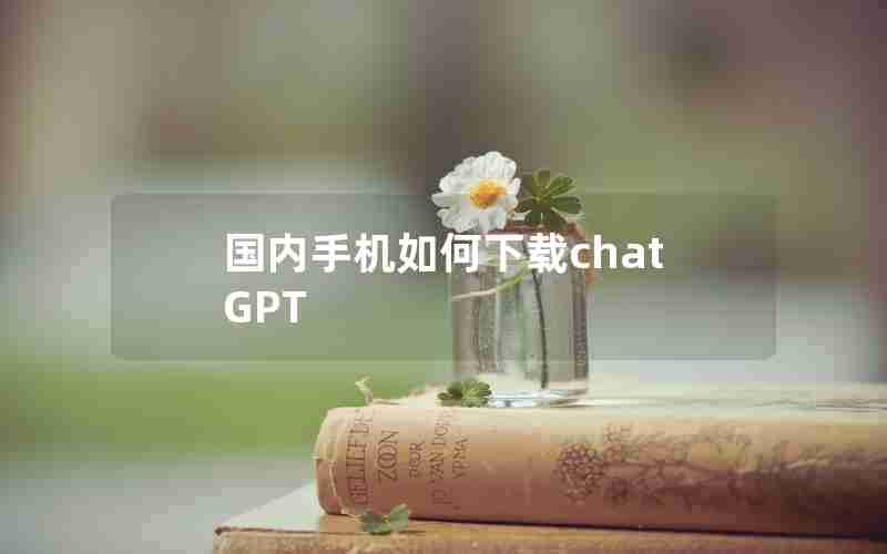 国内手机如何下载chatGPT