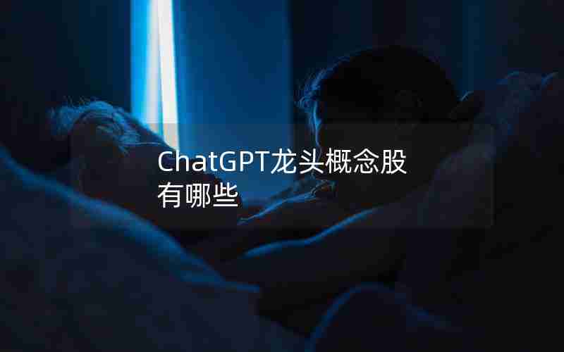 ChatGPT龙头概念股有哪些