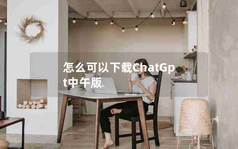 怎么可以下载ChatGpt中午版