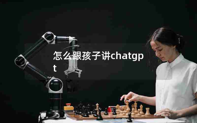 怎么跟孩子讲chatgpt(怎么跟孩子讲怀孕的过程)