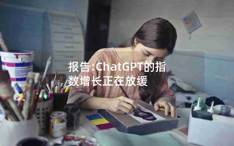 报告:ChatGPT的指数增长正在放缓