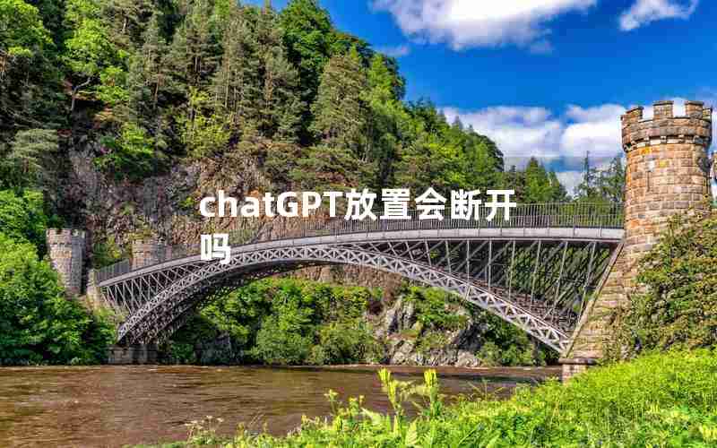 chatGPT放置会断开吗