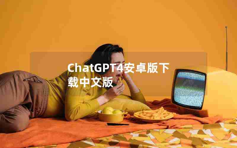 ChatGPT4安卓版下载中文版,ChatGPT4安卓版下载中文版