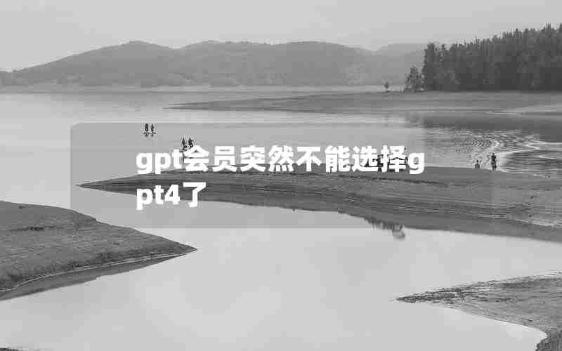 gpt会员突然不能选择gpt4了