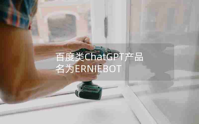 百度类ChatGPT产品名为ERNIEBOT