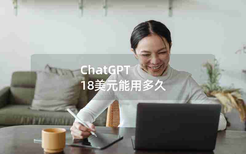 ChatGPT 18美元能用多久