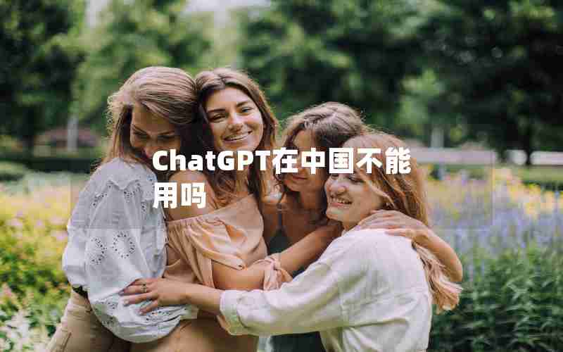 ChatGPT在中国不能用吗、国产ChatGPT除了问答还能干什么