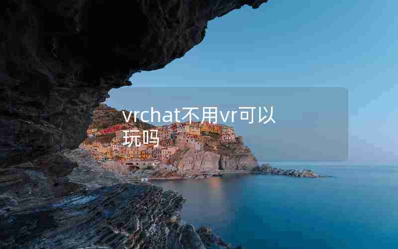 vrchat不用vr可以玩吗