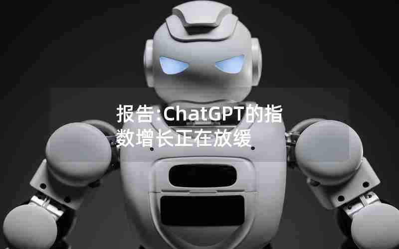 报告:ChatGPT的指数增长正在放缓