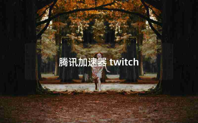 腾讯加速器 twitch