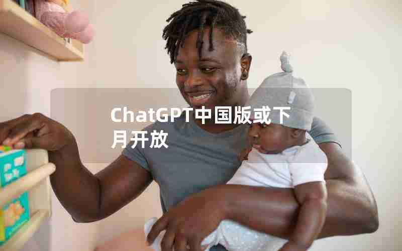 ChatGPT中国版或下月开放