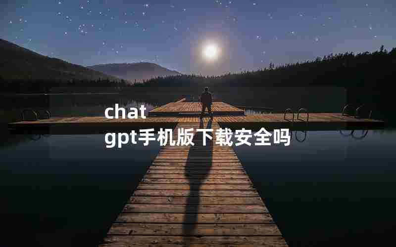 chat gpt手机版下载安全吗