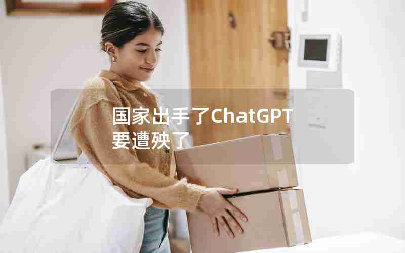 国家出手了ChatGPT要遭殃了