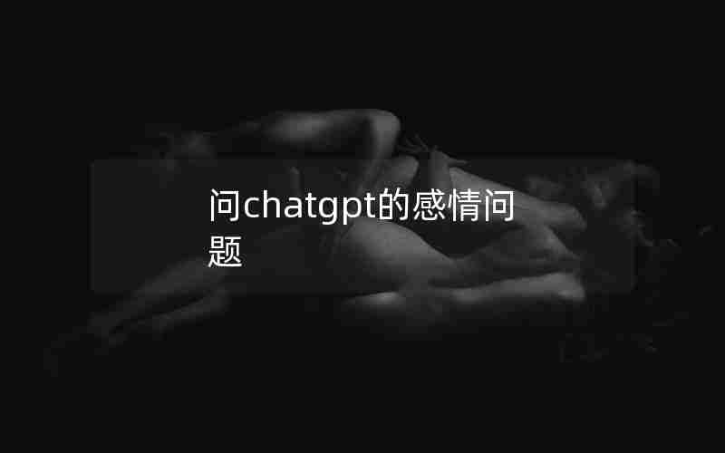 问chatgpt的感情问题