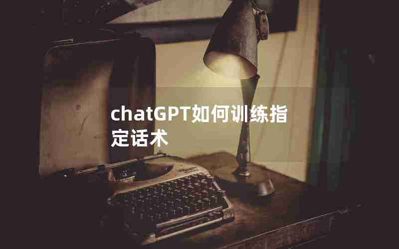 chatGPT如何训练指定话术