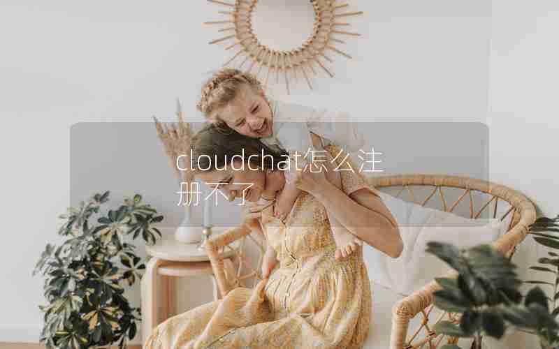 cloudchat怎么注册不了