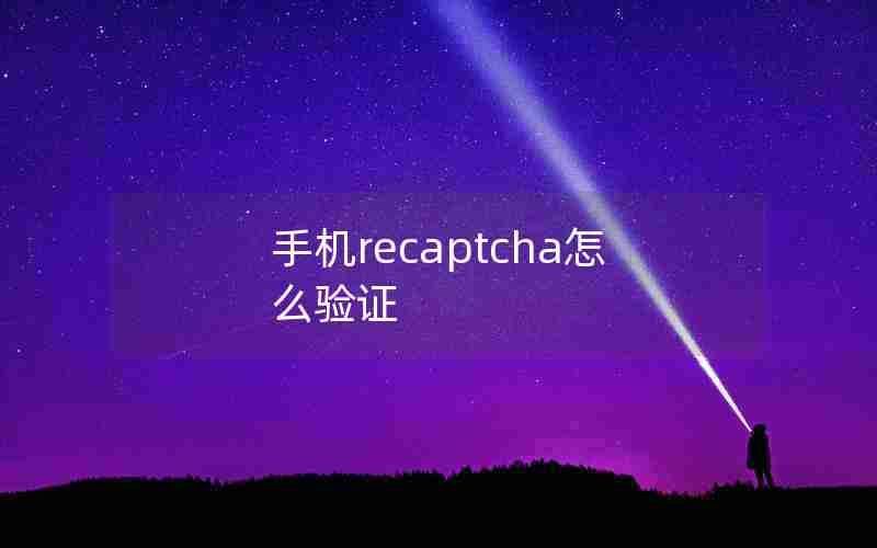 手机recaptcha怎么验证