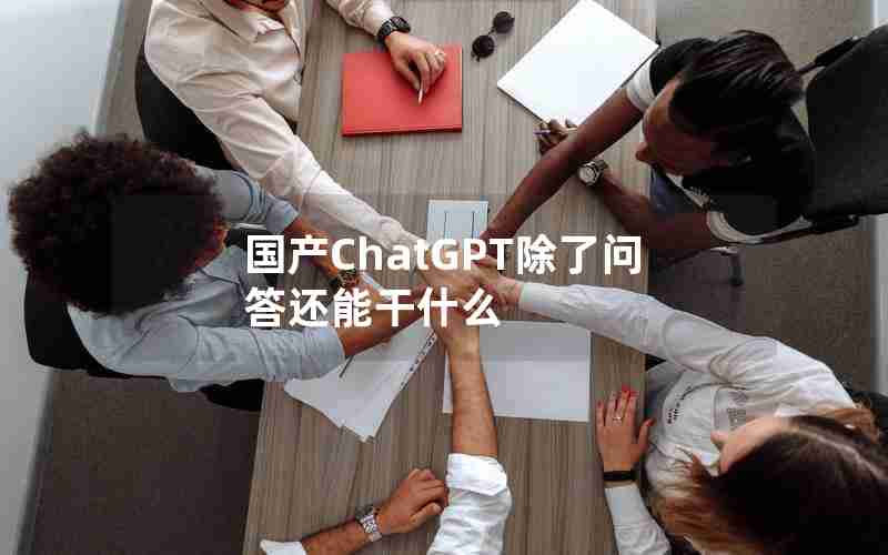 国产ChatGPT除了问答还能干什么