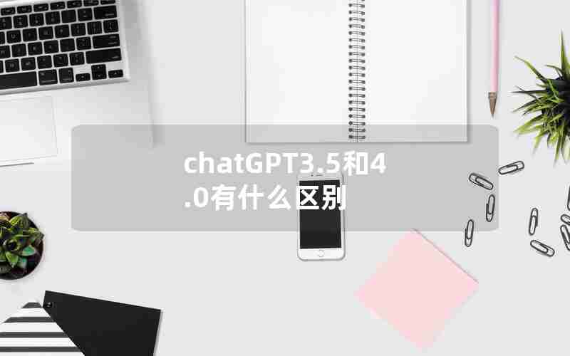 chatGPT3.5和4.0有什么区别