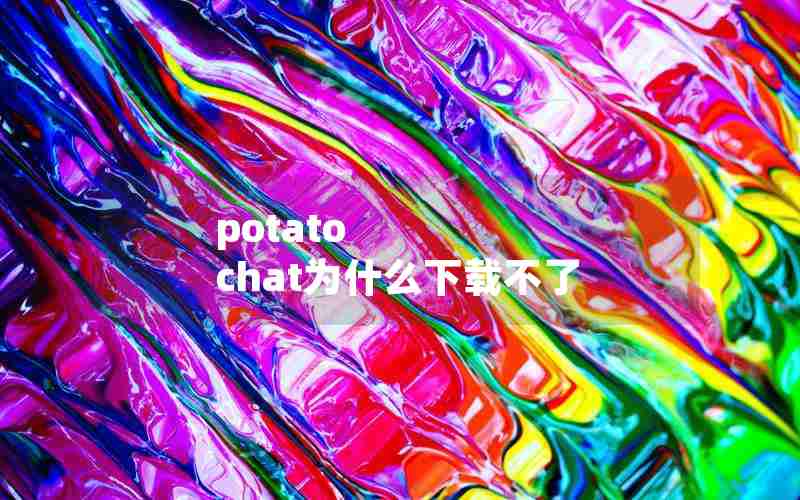 potato chat为什么下载不了