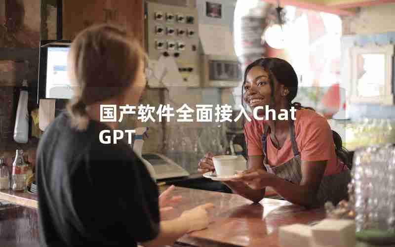 国产软件全面接入ChatGPT