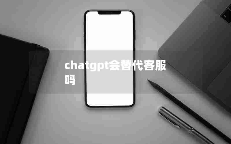 chatgpt会替代客服吗(chatGPT会代替前端程序员吗)