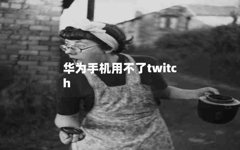 华为手机用不了twitch