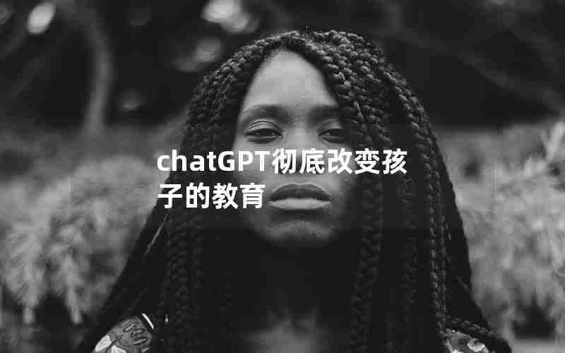 chatGPT彻底改变孩子的教育