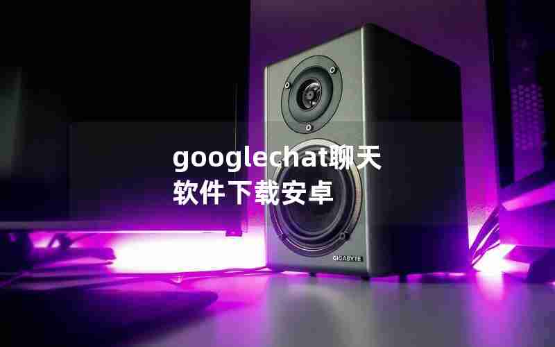 googlechat聊天软件下载安卓