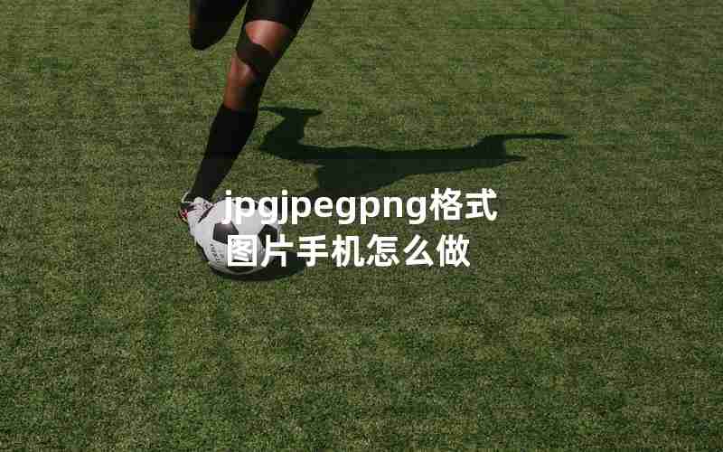 jpgjpegpng格式图片手机怎么做